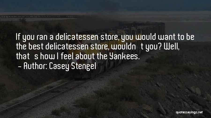 Casey Stengel Quotes: If You Ran A Delicatessen Store, You Would Want To Be The Best Delicatessen Store, Wouldn't You? Well, That's How