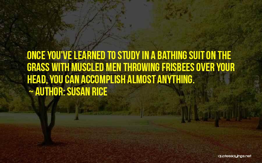 Susan Rice Quotes: Once You've Learned To Study In A Bathing Suit On The Grass With Muscled Men Throwing Frisbees Over Your Head,