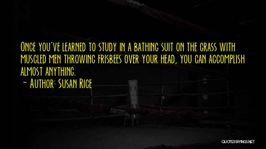 Susan Rice Quotes: Once You've Learned To Study In A Bathing Suit On The Grass With Muscled Men Throwing Frisbees Over Your Head,
