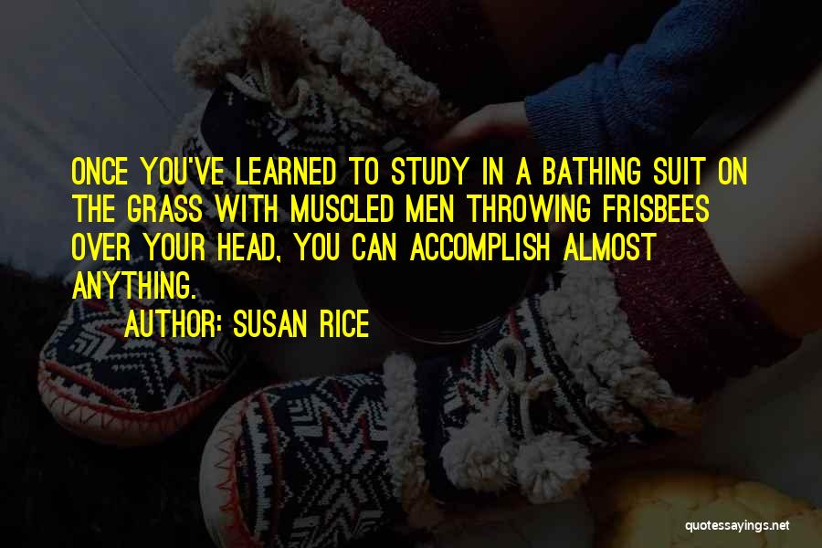Susan Rice Quotes: Once You've Learned To Study In A Bathing Suit On The Grass With Muscled Men Throwing Frisbees Over Your Head,