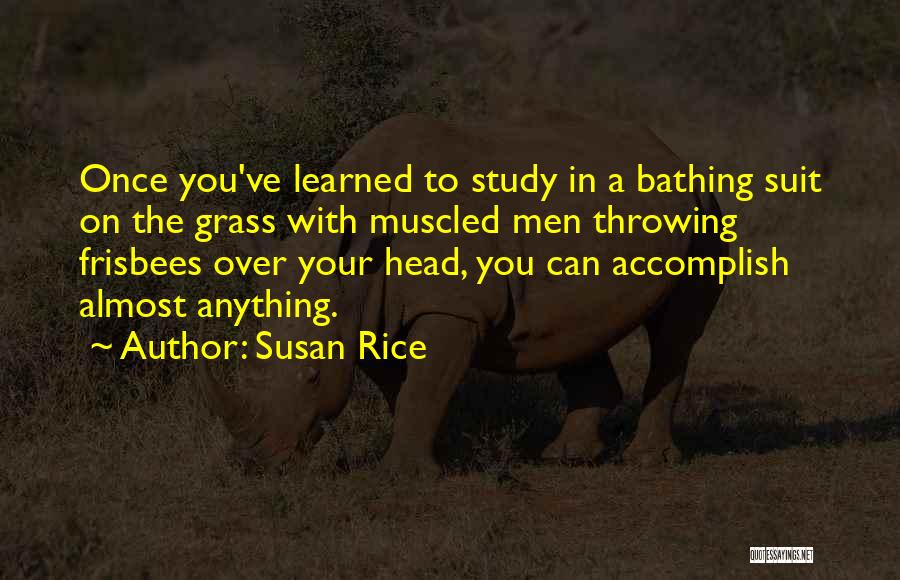 Susan Rice Quotes: Once You've Learned To Study In A Bathing Suit On The Grass With Muscled Men Throwing Frisbees Over Your Head,
