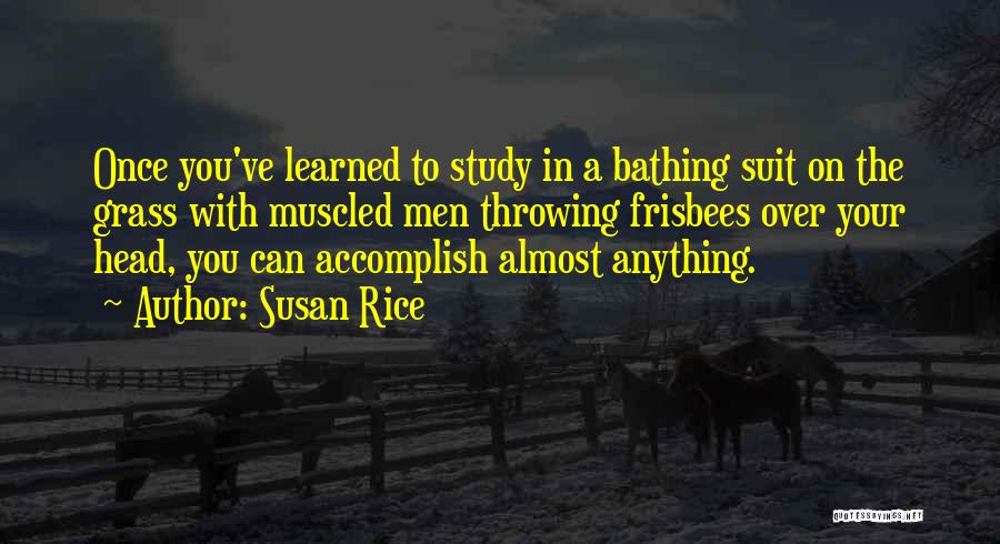 Susan Rice Quotes: Once You've Learned To Study In A Bathing Suit On The Grass With Muscled Men Throwing Frisbees Over Your Head,