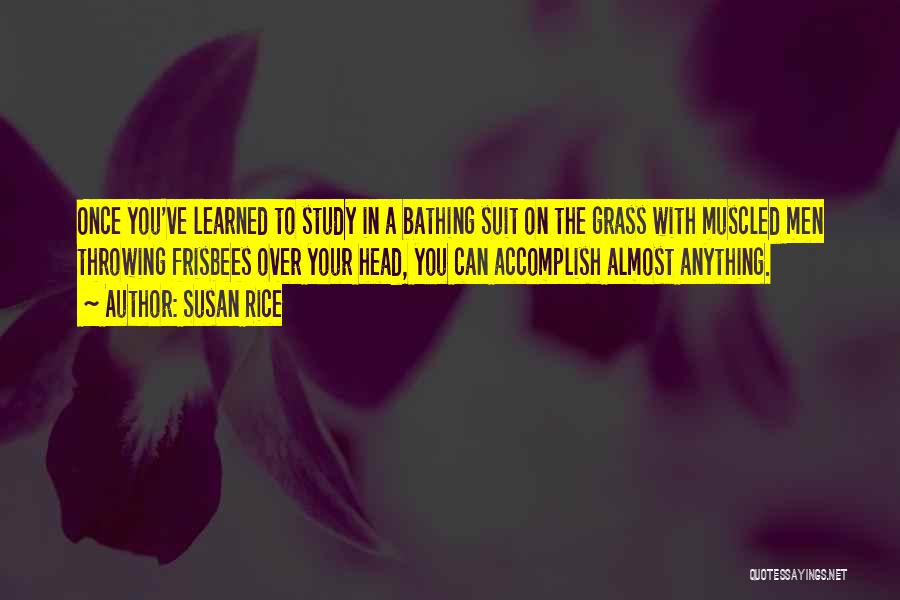 Susan Rice Quotes: Once You've Learned To Study In A Bathing Suit On The Grass With Muscled Men Throwing Frisbees Over Your Head,