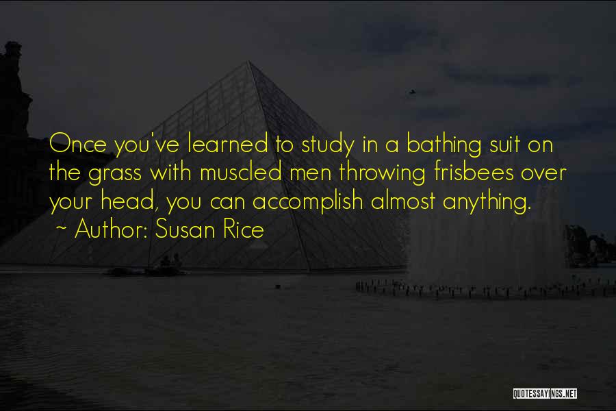 Susan Rice Quotes: Once You've Learned To Study In A Bathing Suit On The Grass With Muscled Men Throwing Frisbees Over Your Head,