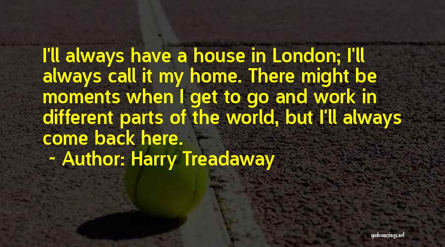 Harry Treadaway Quotes: I'll Always Have A House In London; I'll Always Call It My Home. There Might Be Moments When I Get