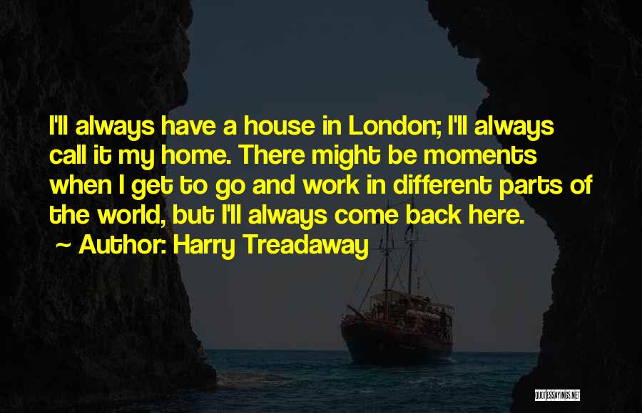 Harry Treadaway Quotes: I'll Always Have A House In London; I'll Always Call It My Home. There Might Be Moments When I Get