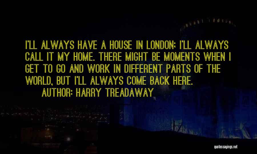 Harry Treadaway Quotes: I'll Always Have A House In London; I'll Always Call It My Home. There Might Be Moments When I Get