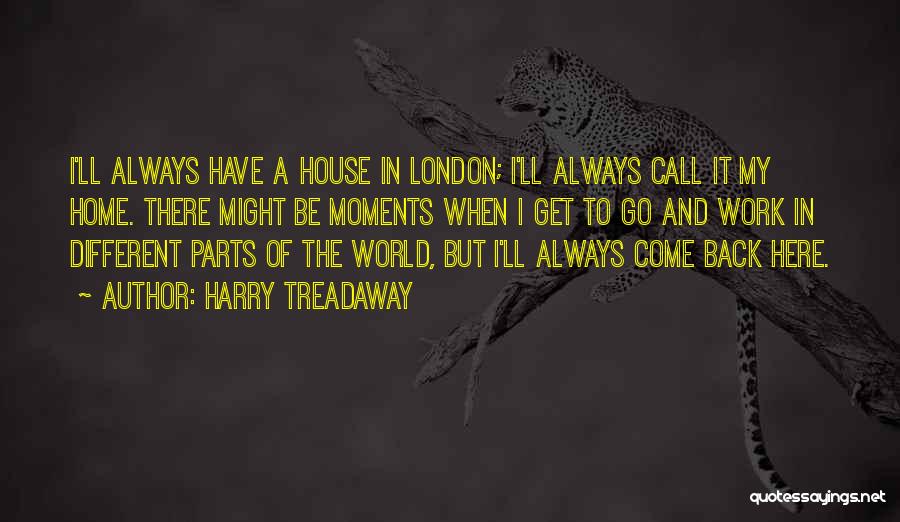 Harry Treadaway Quotes: I'll Always Have A House In London; I'll Always Call It My Home. There Might Be Moments When I Get