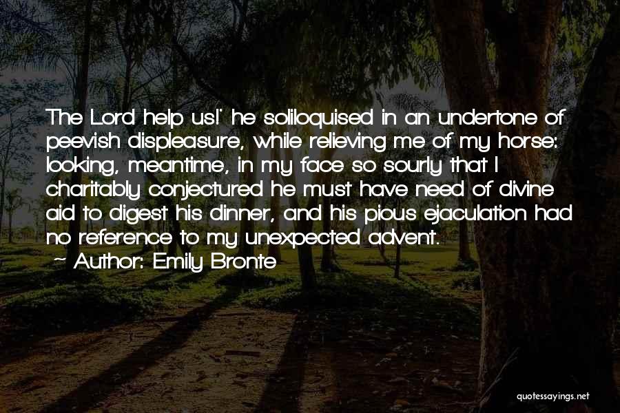 Emily Bronte Quotes: The Lord Help Us!' He Soliloquised In An Undertone Of Peevish Displeasure, While Relieving Me Of My Horse: Looking, Meantime,