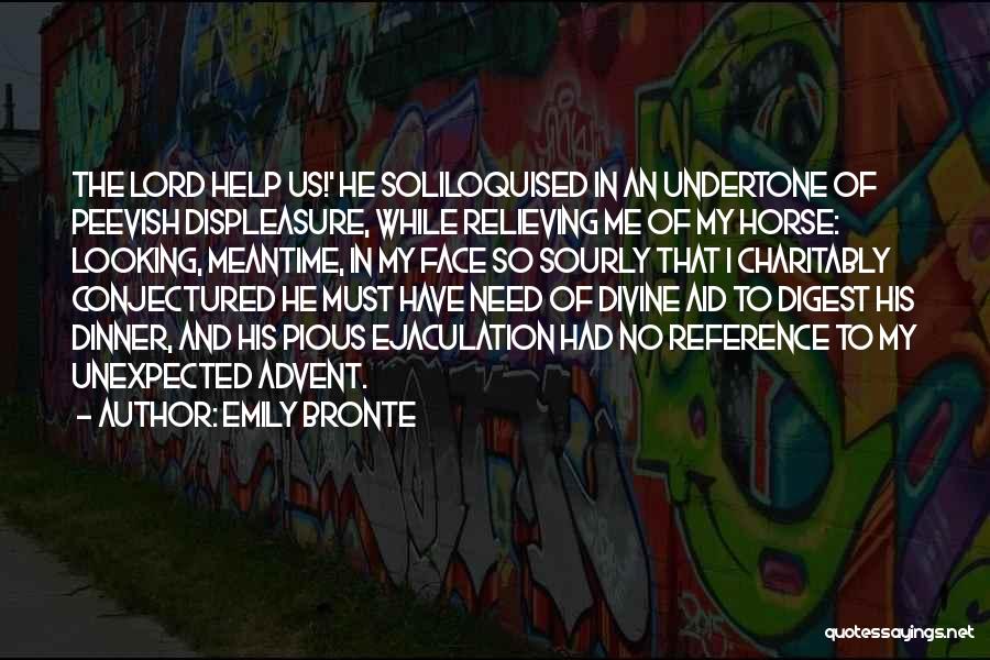 Emily Bronte Quotes: The Lord Help Us!' He Soliloquised In An Undertone Of Peevish Displeasure, While Relieving Me Of My Horse: Looking, Meantime,