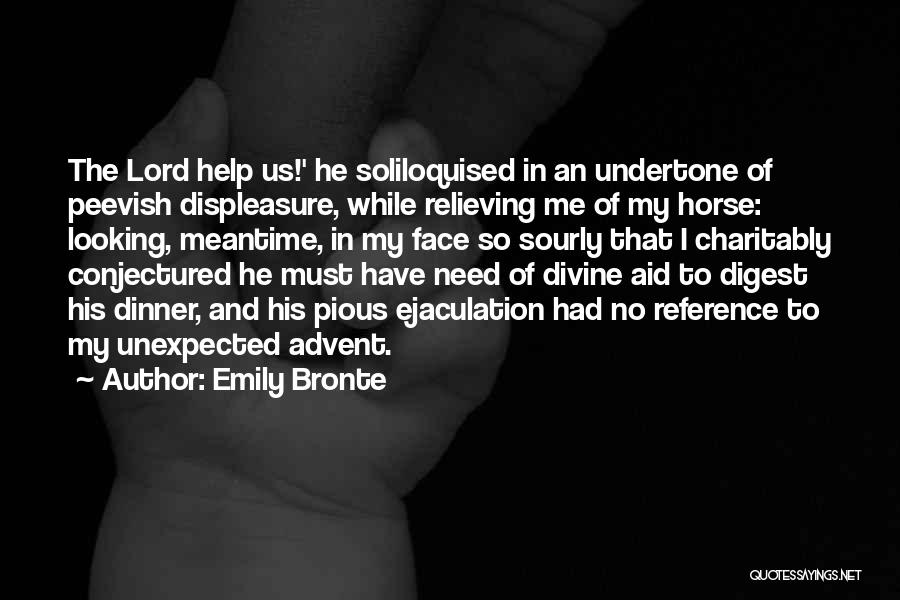 Emily Bronte Quotes: The Lord Help Us!' He Soliloquised In An Undertone Of Peevish Displeasure, While Relieving Me Of My Horse: Looking, Meantime,