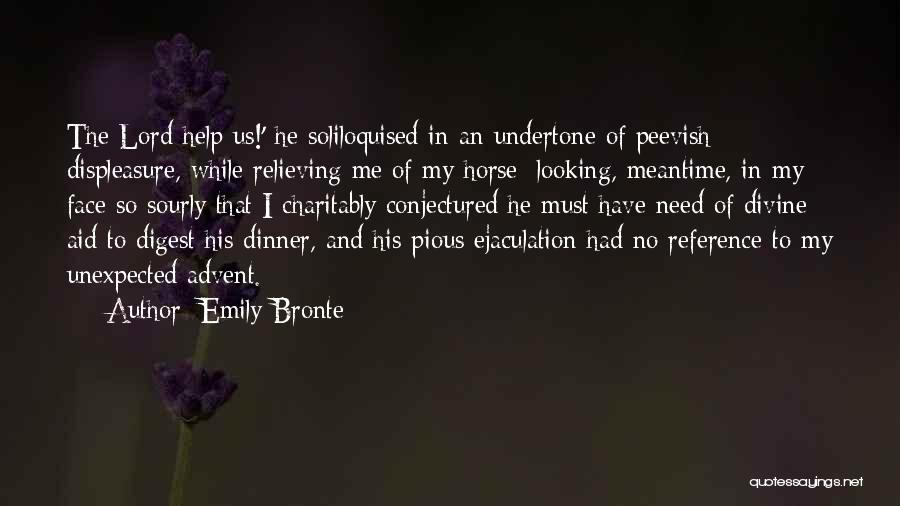 Emily Bronte Quotes: The Lord Help Us!' He Soliloquised In An Undertone Of Peevish Displeasure, While Relieving Me Of My Horse: Looking, Meantime,