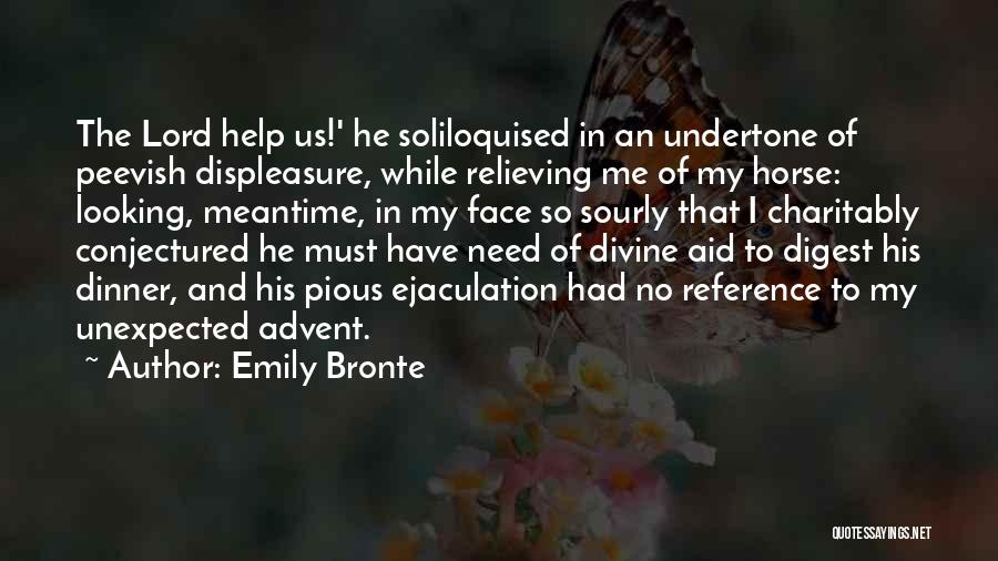 Emily Bronte Quotes: The Lord Help Us!' He Soliloquised In An Undertone Of Peevish Displeasure, While Relieving Me Of My Horse: Looking, Meantime,