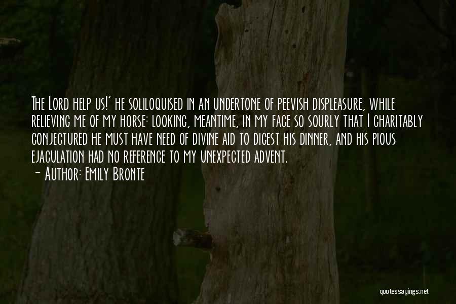 Emily Bronte Quotes: The Lord Help Us!' He Soliloquised In An Undertone Of Peevish Displeasure, While Relieving Me Of My Horse: Looking, Meantime,