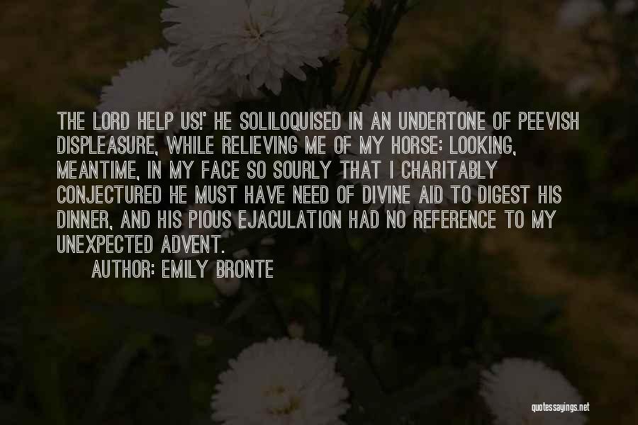 Emily Bronte Quotes: The Lord Help Us!' He Soliloquised In An Undertone Of Peevish Displeasure, While Relieving Me Of My Horse: Looking, Meantime,