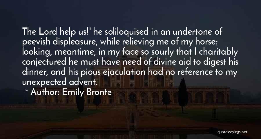 Emily Bronte Quotes: The Lord Help Us!' He Soliloquised In An Undertone Of Peevish Displeasure, While Relieving Me Of My Horse: Looking, Meantime,