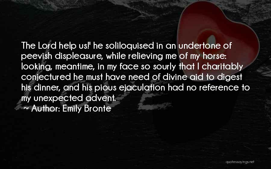 Emily Bronte Quotes: The Lord Help Us!' He Soliloquised In An Undertone Of Peevish Displeasure, While Relieving Me Of My Horse: Looking, Meantime,