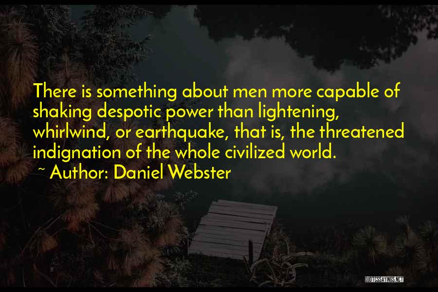 Daniel Webster Quotes: There Is Something About Men More Capable Of Shaking Despotic Power Than Lightening, Whirlwind, Or Earthquake, That Is, The Threatened