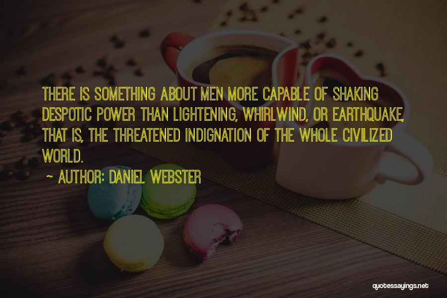 Daniel Webster Quotes: There Is Something About Men More Capable Of Shaking Despotic Power Than Lightening, Whirlwind, Or Earthquake, That Is, The Threatened