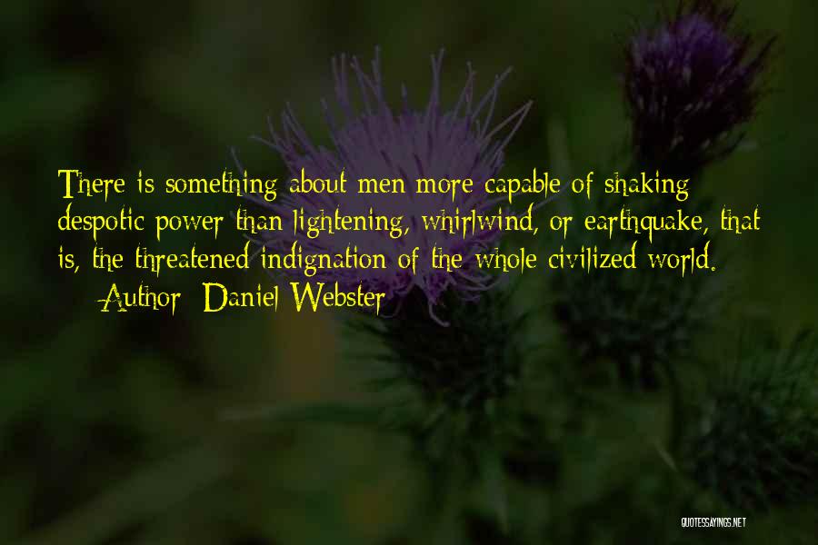 Daniel Webster Quotes: There Is Something About Men More Capable Of Shaking Despotic Power Than Lightening, Whirlwind, Or Earthquake, That Is, The Threatened