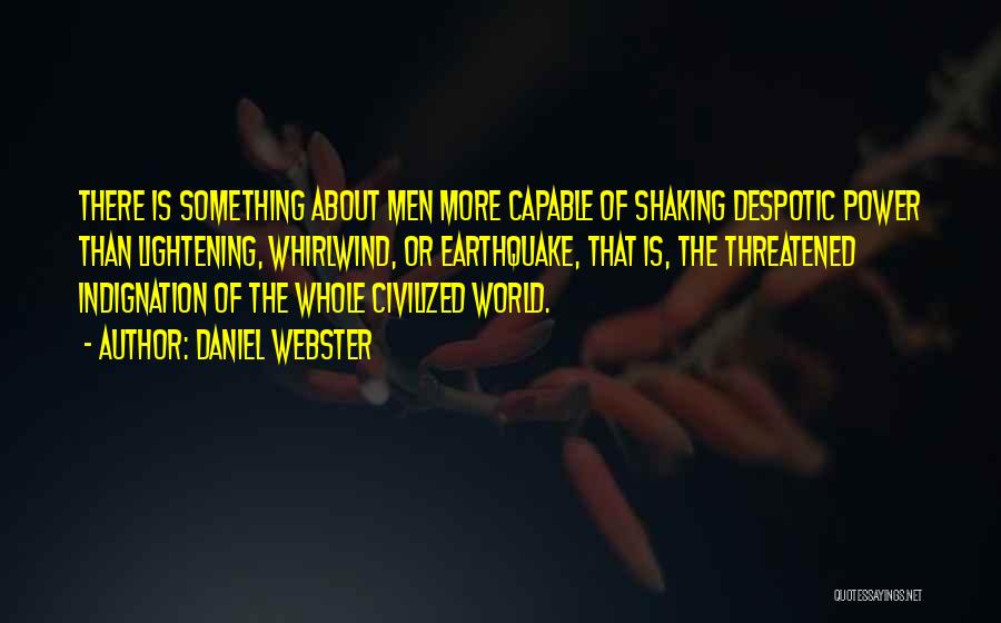 Daniel Webster Quotes: There Is Something About Men More Capable Of Shaking Despotic Power Than Lightening, Whirlwind, Or Earthquake, That Is, The Threatened