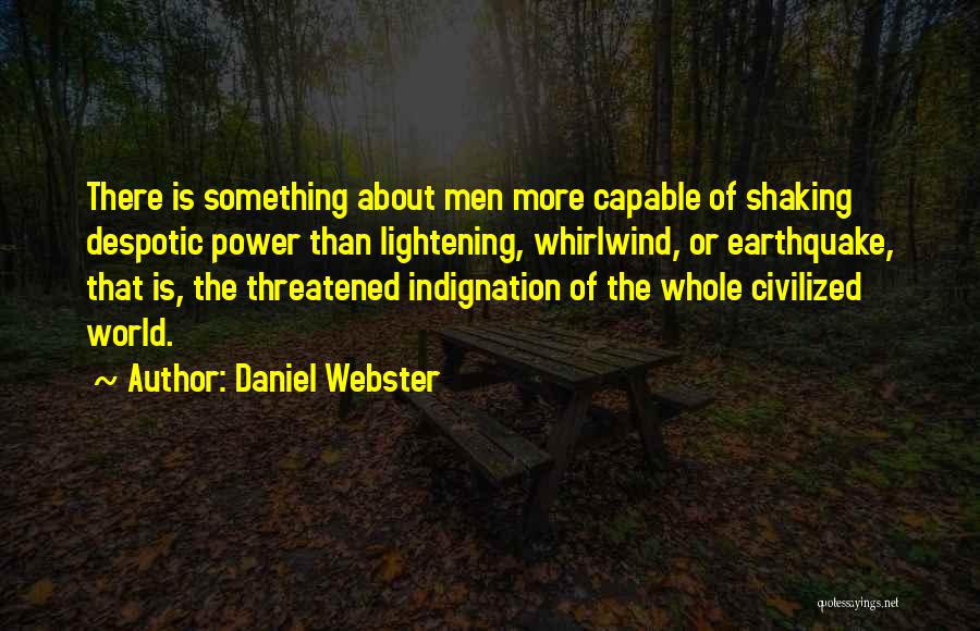 Daniel Webster Quotes: There Is Something About Men More Capable Of Shaking Despotic Power Than Lightening, Whirlwind, Or Earthquake, That Is, The Threatened