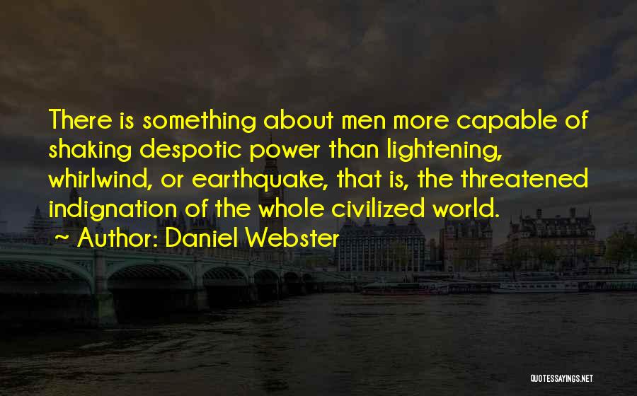 Daniel Webster Quotes: There Is Something About Men More Capable Of Shaking Despotic Power Than Lightening, Whirlwind, Or Earthquake, That Is, The Threatened