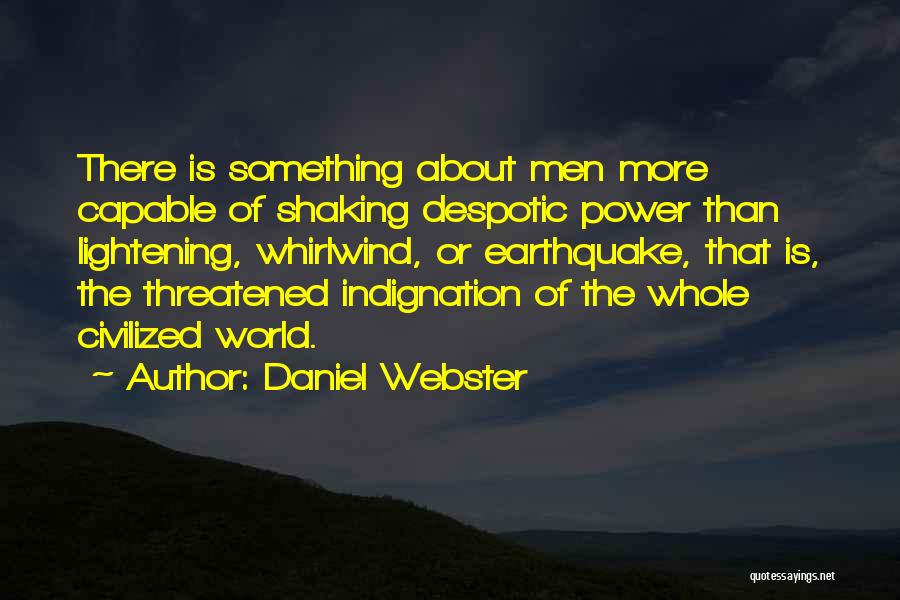 Daniel Webster Quotes: There Is Something About Men More Capable Of Shaking Despotic Power Than Lightening, Whirlwind, Or Earthquake, That Is, The Threatened