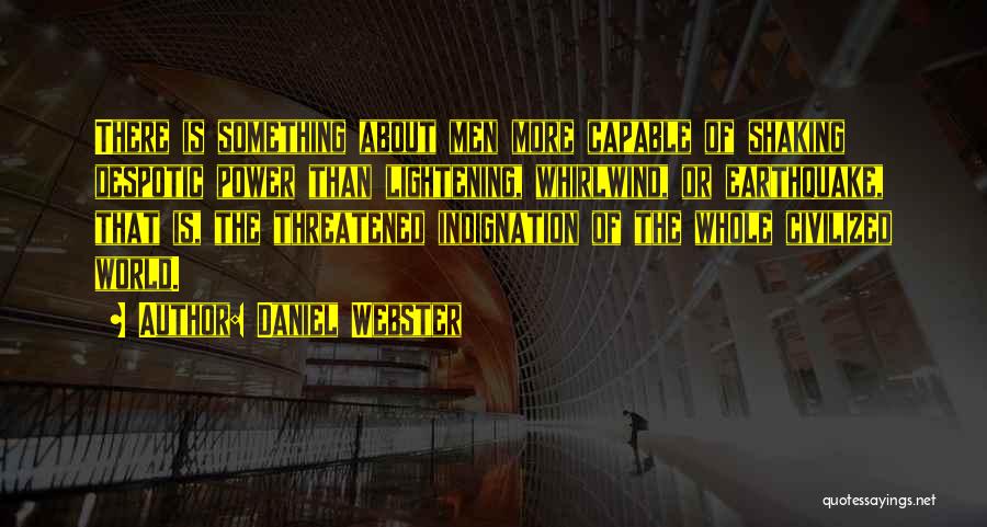 Daniel Webster Quotes: There Is Something About Men More Capable Of Shaking Despotic Power Than Lightening, Whirlwind, Or Earthquake, That Is, The Threatened