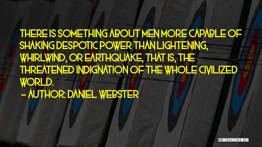 Daniel Webster Quotes: There Is Something About Men More Capable Of Shaking Despotic Power Than Lightening, Whirlwind, Or Earthquake, That Is, The Threatened