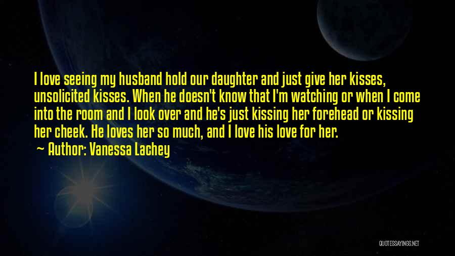 Vanessa Lachey Quotes: I Love Seeing My Husband Hold Our Daughter And Just Give Her Kisses, Unsolicited Kisses. When He Doesn't Know That