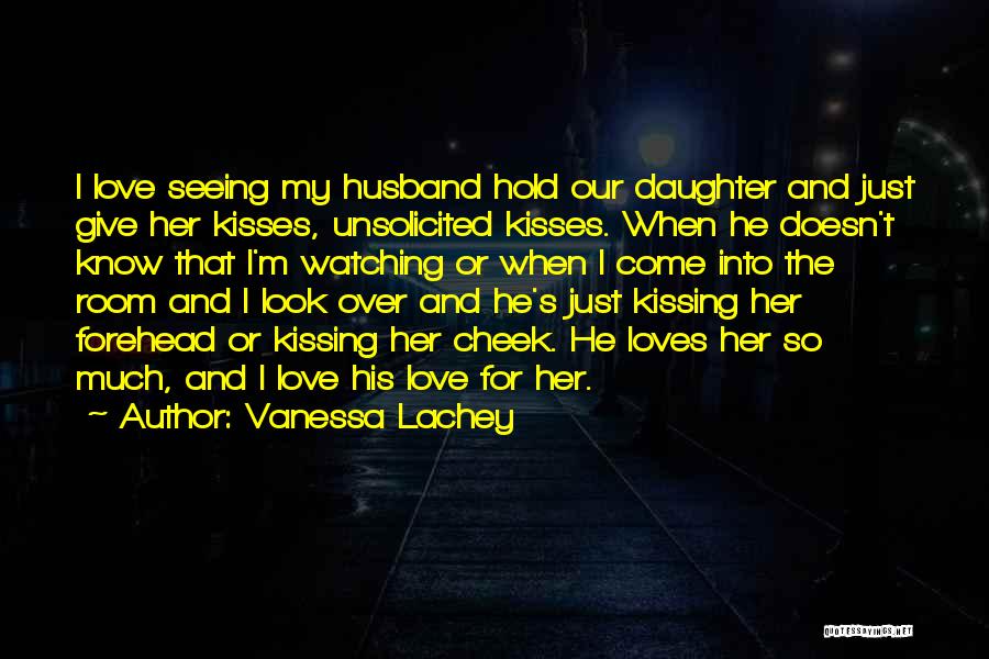 Vanessa Lachey Quotes: I Love Seeing My Husband Hold Our Daughter And Just Give Her Kisses, Unsolicited Kisses. When He Doesn't Know That