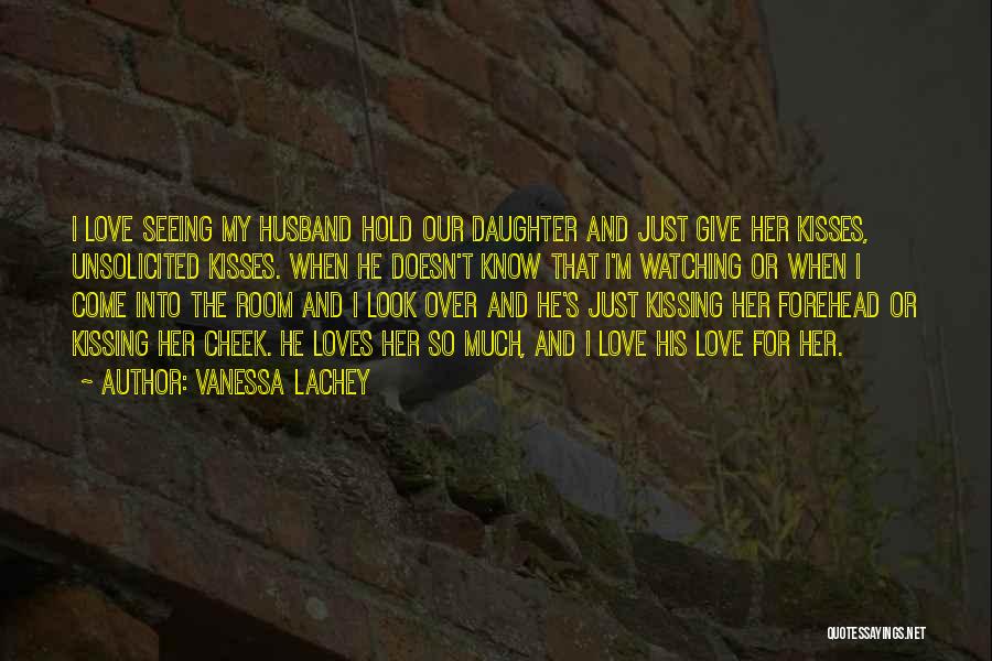 Vanessa Lachey Quotes: I Love Seeing My Husband Hold Our Daughter And Just Give Her Kisses, Unsolicited Kisses. When He Doesn't Know That