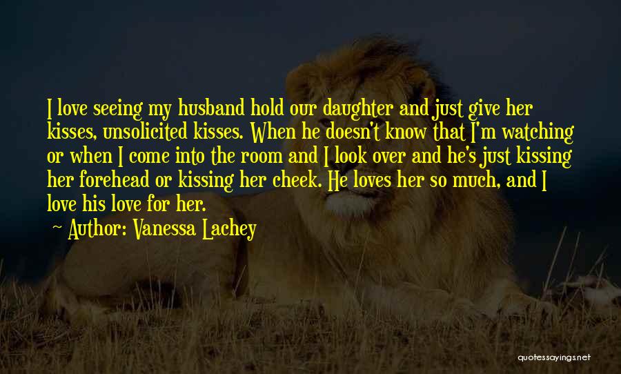 Vanessa Lachey Quotes: I Love Seeing My Husband Hold Our Daughter And Just Give Her Kisses, Unsolicited Kisses. When He Doesn't Know That