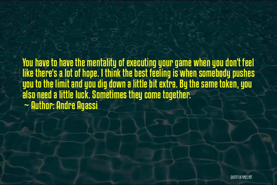 Andre Agassi Quotes: You Have To Have The Mentality Of Executing Your Game When You Don't Feel Like There's A Lot Of Hope.