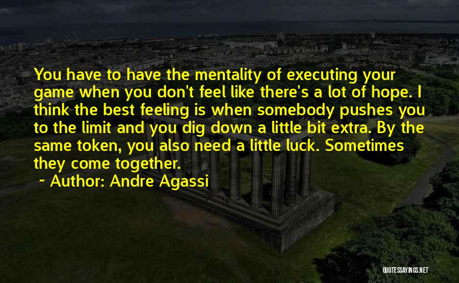 Andre Agassi Quotes: You Have To Have The Mentality Of Executing Your Game When You Don't Feel Like There's A Lot Of Hope.