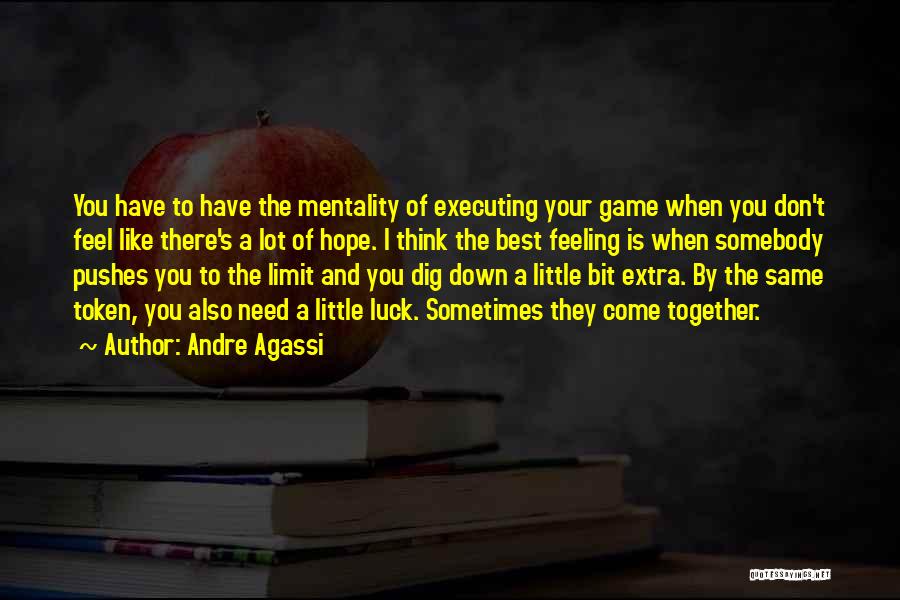 Andre Agassi Quotes: You Have To Have The Mentality Of Executing Your Game When You Don't Feel Like There's A Lot Of Hope.