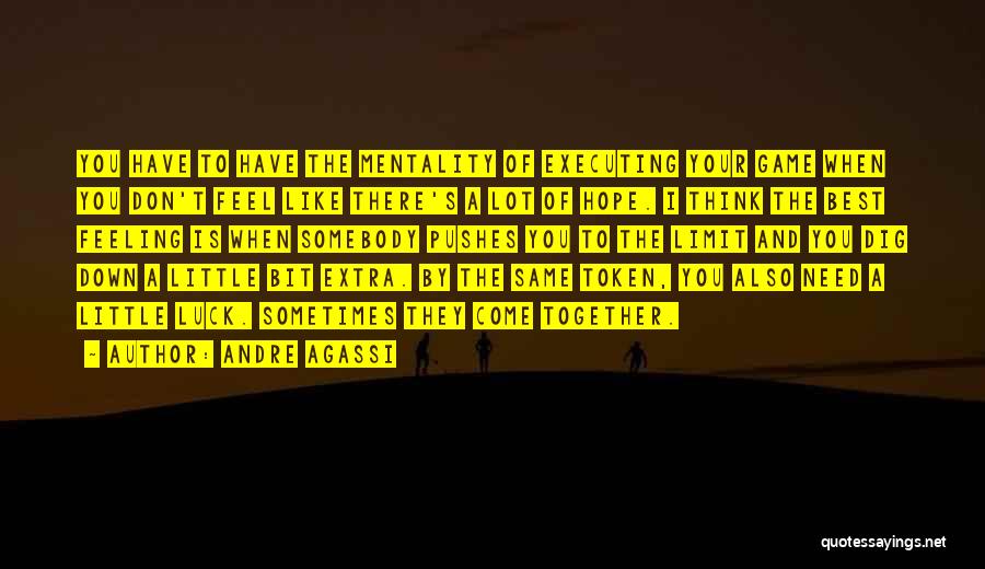 Andre Agassi Quotes: You Have To Have The Mentality Of Executing Your Game When You Don't Feel Like There's A Lot Of Hope.