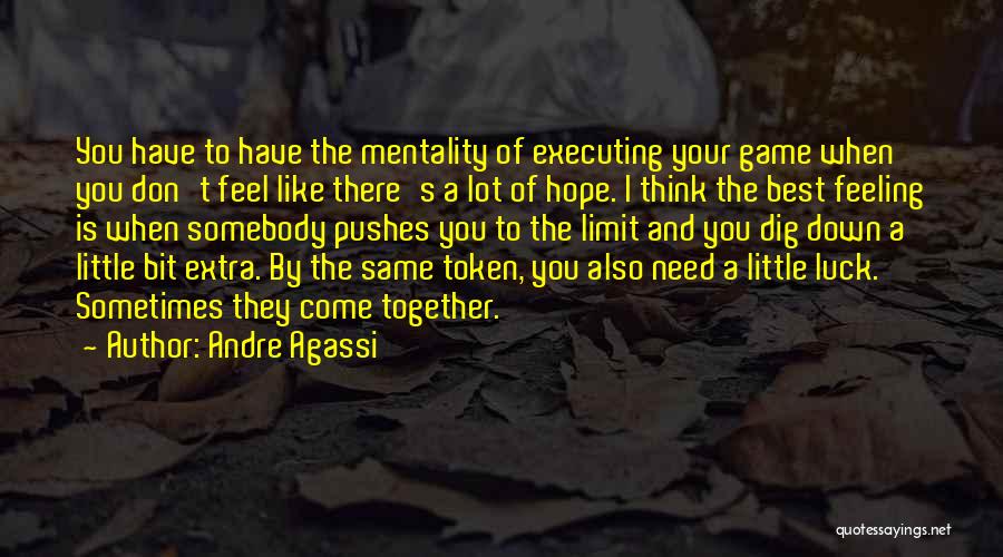 Andre Agassi Quotes: You Have To Have The Mentality Of Executing Your Game When You Don't Feel Like There's A Lot Of Hope.