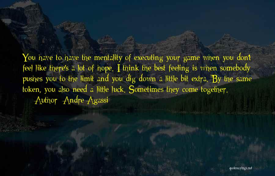 Andre Agassi Quotes: You Have To Have The Mentality Of Executing Your Game When You Don't Feel Like There's A Lot Of Hope.