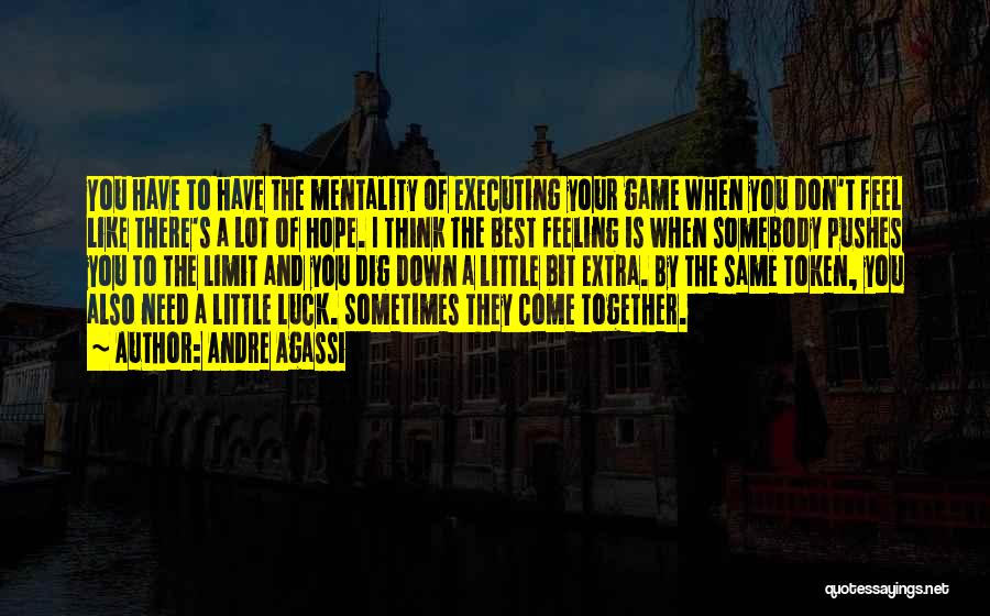 Andre Agassi Quotes: You Have To Have The Mentality Of Executing Your Game When You Don't Feel Like There's A Lot Of Hope.