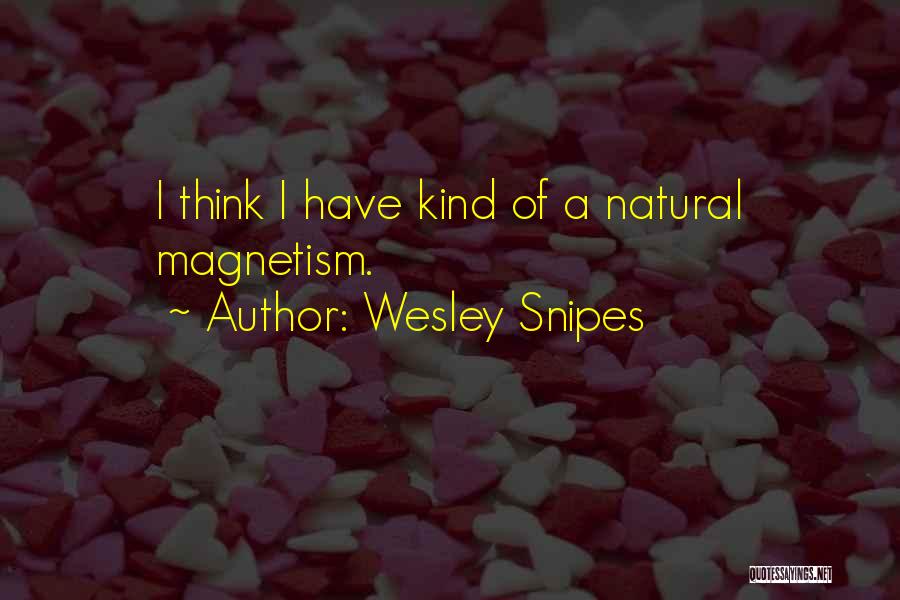 Wesley Snipes Quotes: I Think I Have Kind Of A Natural Magnetism.