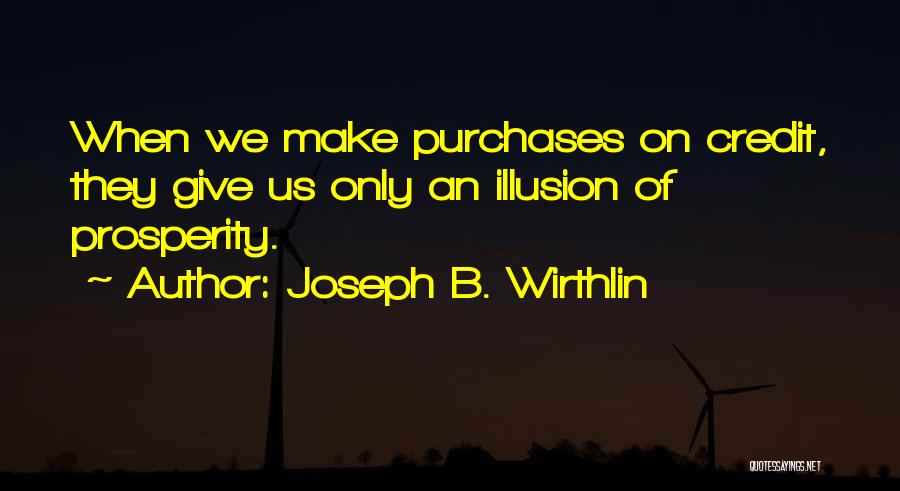 Joseph B. Wirthlin Quotes: When We Make Purchases On Credit, They Give Us Only An Illusion Of Prosperity.