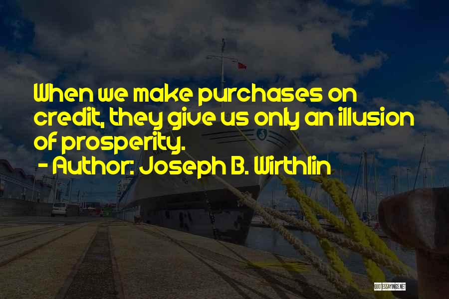 Joseph B. Wirthlin Quotes: When We Make Purchases On Credit, They Give Us Only An Illusion Of Prosperity.
