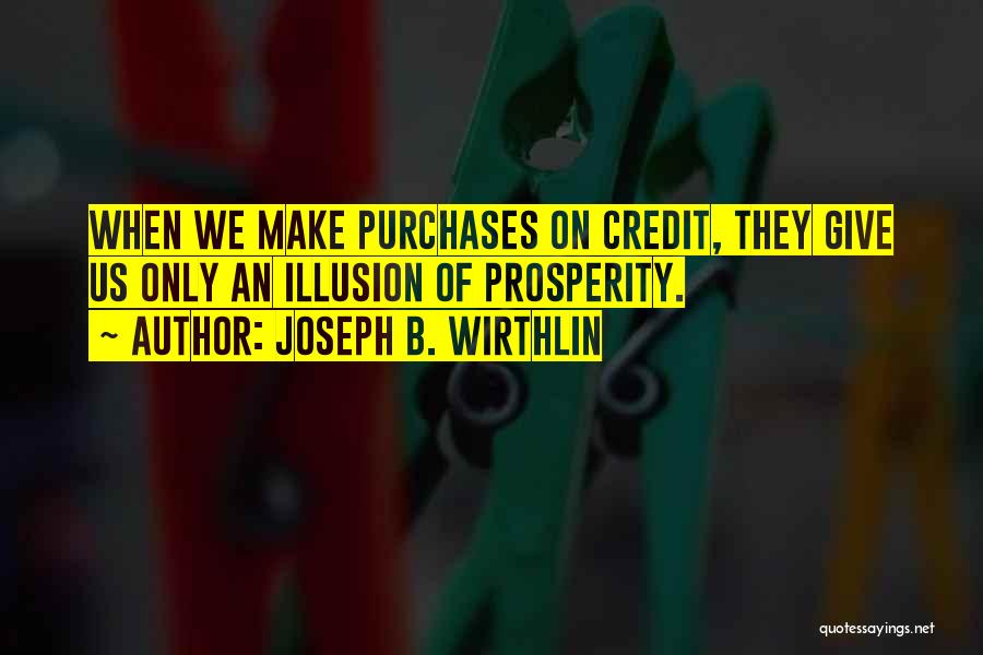 Joseph B. Wirthlin Quotes: When We Make Purchases On Credit, They Give Us Only An Illusion Of Prosperity.