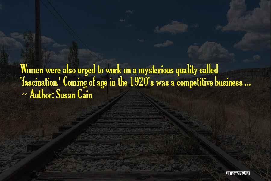 Susan Cain Quotes: Women Were Also Urged To Work On A Mysterious Quality Called 'fascination.' Coming Of Age In The 1920's Was A