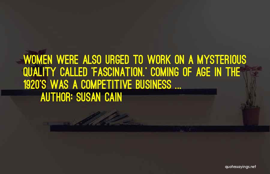 Susan Cain Quotes: Women Were Also Urged To Work On A Mysterious Quality Called 'fascination.' Coming Of Age In The 1920's Was A