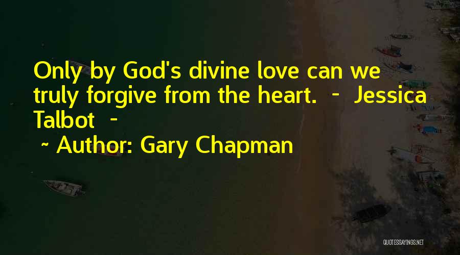 Gary Chapman Quotes: Only By God's Divine Love Can We Truly Forgive From The Heart. - Jessica Talbot -