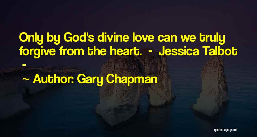 Gary Chapman Quotes: Only By God's Divine Love Can We Truly Forgive From The Heart. - Jessica Talbot -