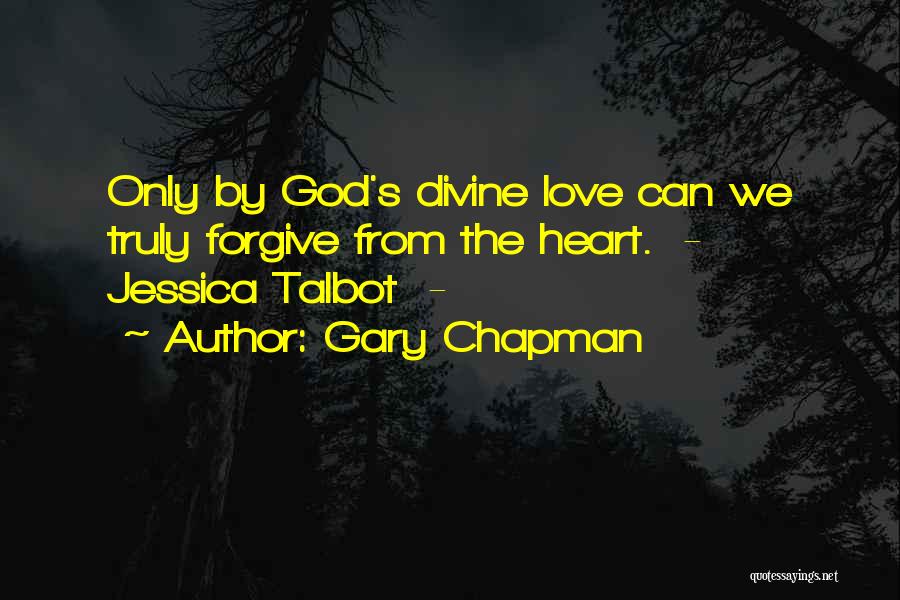 Gary Chapman Quotes: Only By God's Divine Love Can We Truly Forgive From The Heart. - Jessica Talbot -